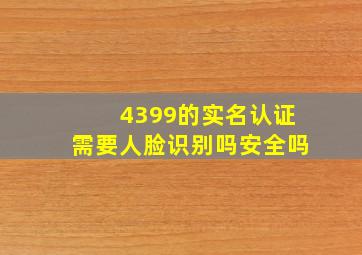 4399的实名认证需要人脸识别吗安全吗