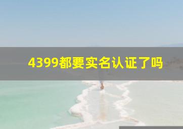 4399都要实名认证了吗