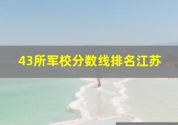 43所军校分数线排名江苏