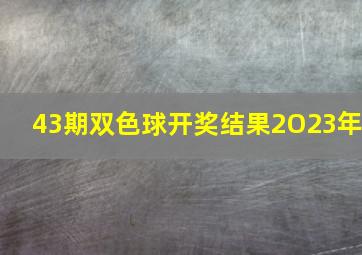 43期双色球开奖结果2O23年