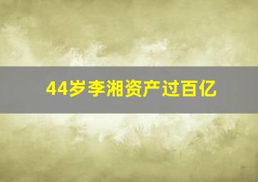 44岁李湘资产过百亿