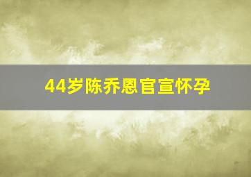 44岁陈乔恩官宣怀孕