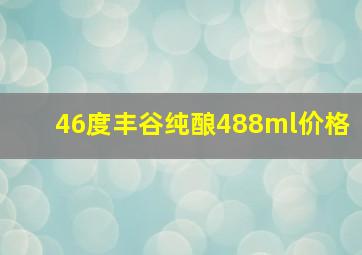 46度丰谷纯酿488ml价格