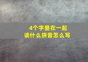 4个字叠在一起读什么拼音怎么写