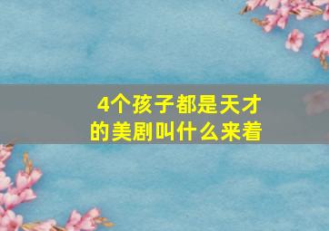 4个孩子都是天才的美剧叫什么来着