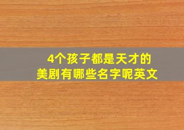 4个孩子都是天才的美剧有哪些名字呢英文