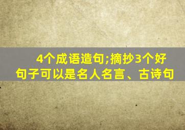 4个成语造句;摘抄3个好句子可以是名人名言、古诗句