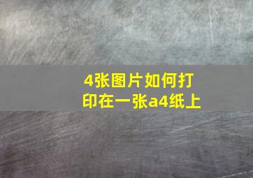 4张图片如何打印在一张a4纸上