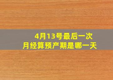 4月13号最后一次月经算预产期是哪一天