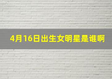 4月16日出生女明星是谁啊