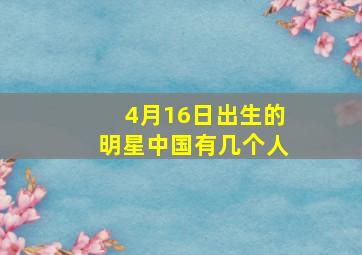 4月16日出生的明星中国有几个人