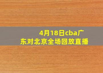 4月18日cba广东对北京全场回放直播