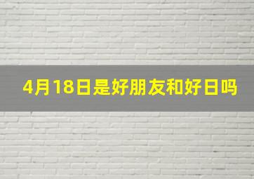 4月18日是好朋友和好日吗