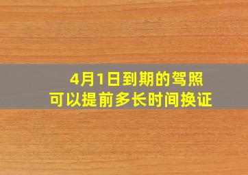 4月1日到期的驾照可以提前多长时间换证