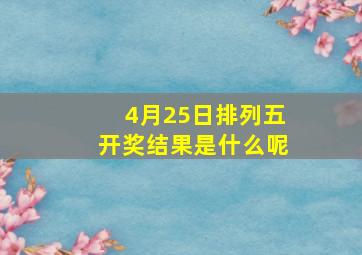 4月25日排列五开奖结果是什么呢