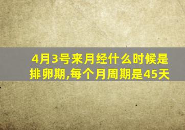 4月3号来月经什么时候是排卵期,每个月周期是45天