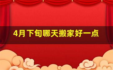 4月下旬哪天搬家好一点