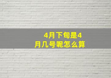 4月下旬是4月几号呢怎么算