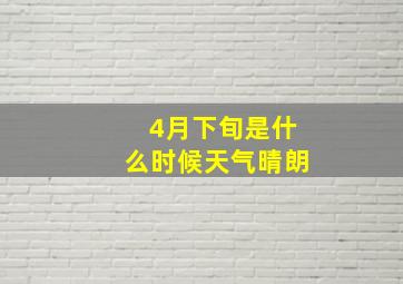 4月下旬是什么时候天气晴朗