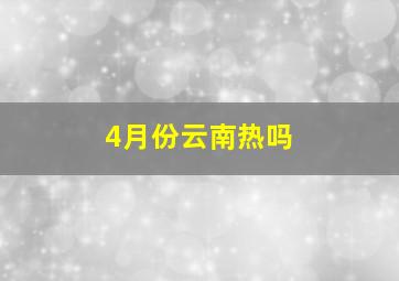 4月份云南热吗