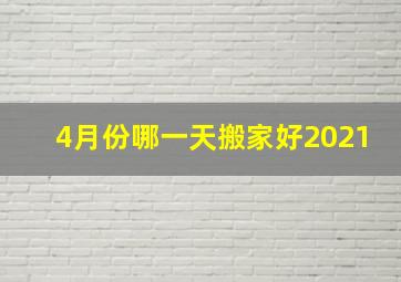 4月份哪一天搬家好2021