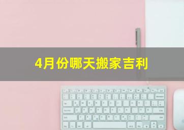 4月份哪天搬家吉利