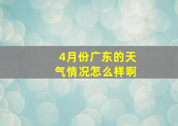 4月份广东的天气情况怎么样啊