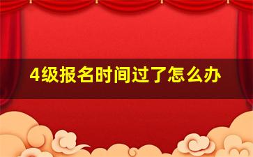 4级报名时间过了怎么办