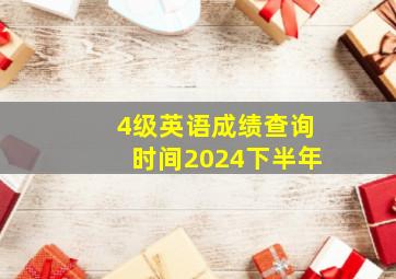 4级英语成绩查询时间2024下半年