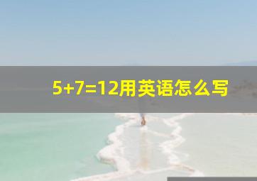 5+7=12用英语怎么写