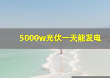 5000w光伏一天能发电