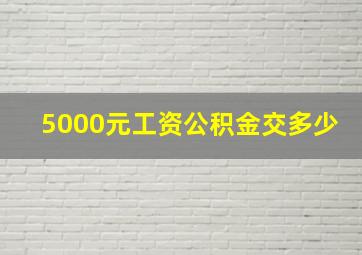 5000元工资公积金交多少