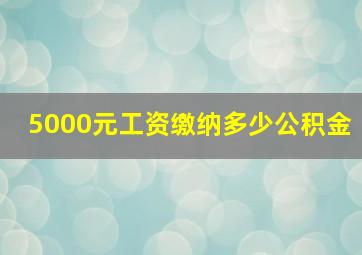 5000元工资缴纳多少公积金