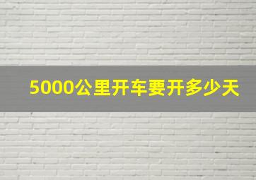 5000公里开车要开多少天