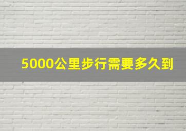 5000公里步行需要多久到