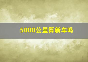 5000公里算新车吗