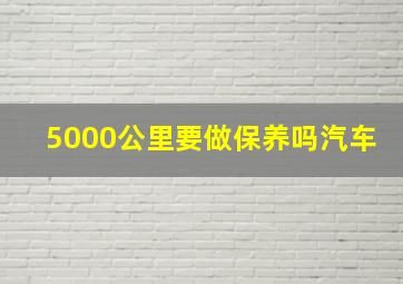 5000公里要做保养吗汽车