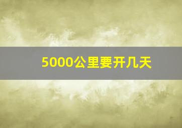 5000公里要开几天