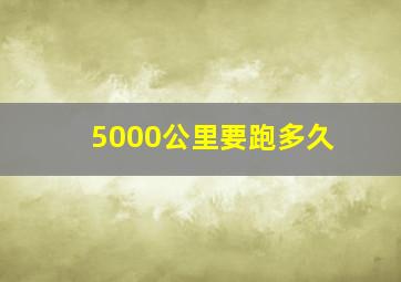 5000公里要跑多久