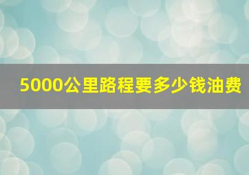 5000公里路程要多少钱油费