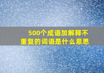 500个成语加解释不重复的词语是什么意思