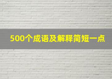 500个成语及解释简短一点