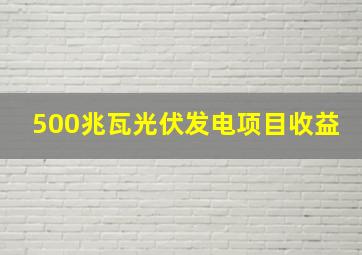 500兆瓦光伏发电项目收益