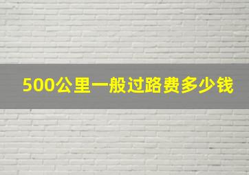 500公里一般过路费多少钱