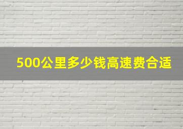 500公里多少钱高速费合适