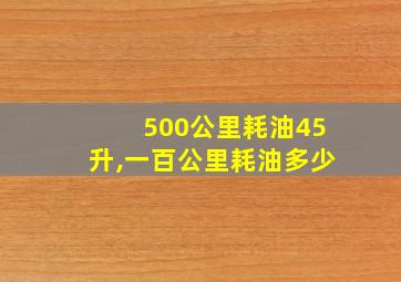 500公里耗油45升,一百公里耗油多少