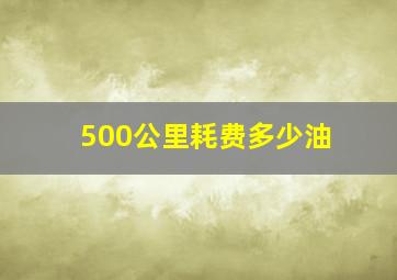 500公里耗费多少油