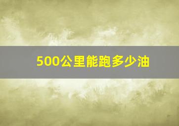 500公里能跑多少油