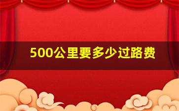 500公里要多少过路费