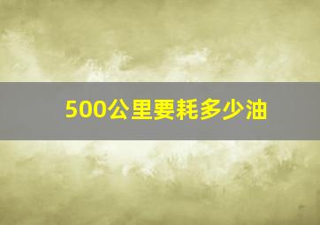 500公里要耗多少油